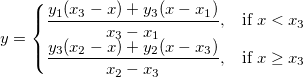 y =
\begin{cases}
\frac{y_1(x_3-x)+y_3(x-x_1)}{x_3-x_1}, & \mbox{if } x<x_3 \\
\frac{y_3(x_2-x)+y_2(x-x_3)}{x_2-x_3}, & \mbox{if } x \ge x_3
\end{cases} y =
\begin{cases}
\frac{y_1(x_3-x)+y_3(x-x_1)}{x_3-x_1}, & \mbox{if } x<x_3 \\
\frac{y_3(x_2-x)+y_2(x-x_3)}{x_2-x_3}, & \mbox{if } x \ge x_3
\end{cases}